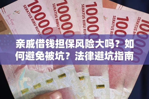 济南亲戚借钱担保风险大吗？如何避免被坑？法律避坑指南