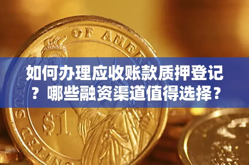 济南如何办理应收账款质押登记？哪些融资渠道值得选择？