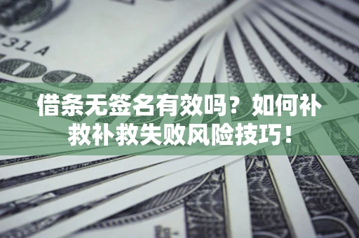 济南借条无签名有效吗？如何补救补救失败风险技巧！