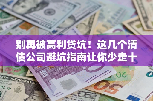 济南别再被高利贷坑！这几个清债公司避坑指南让你少走十年弯路