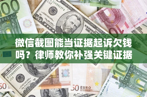 济南微信截图能当证据起诉欠钱吗？律师教你补强关键证据
