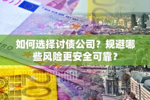 济南如何选择讨债公司？规避哪些风险更安全可靠？