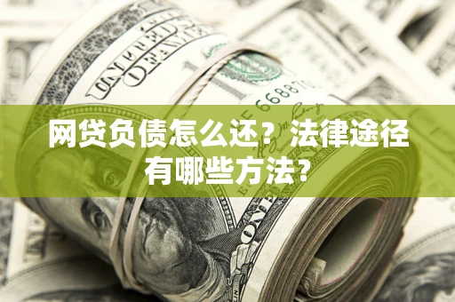 济南网贷负债怎么还？法律途径有哪些方法？
