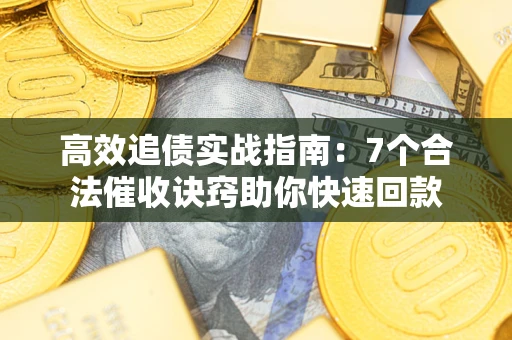 济南高效追债实战指南：7个合法催收诀窍助你快速回款