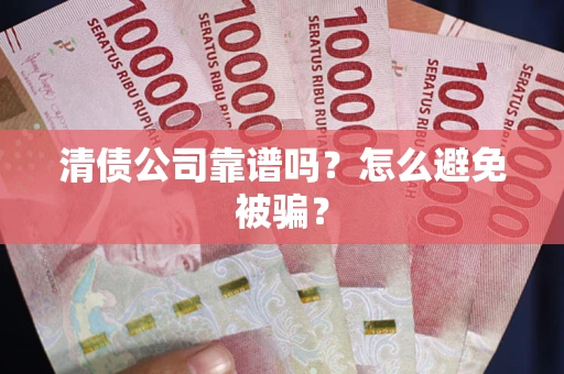 济南清债公司靠谱吗？怎么避免被骗？