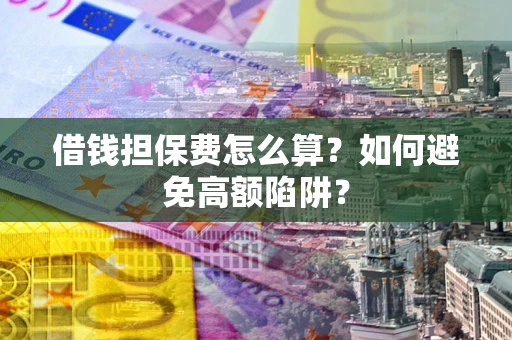 济南借钱担保费怎么算？如何避免高额陷阱？