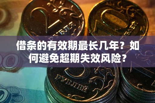 济南借条的有效期最长几年？如何避免超期失效风险？
