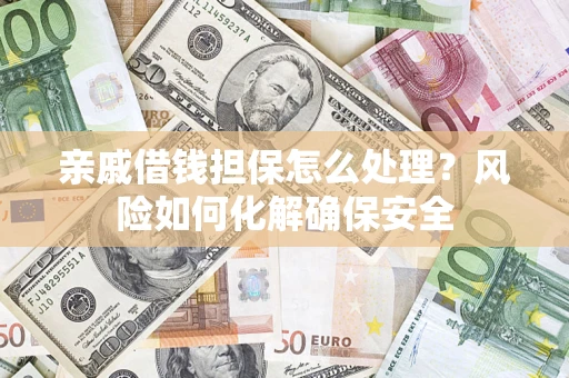 济南亲戚借钱担保怎么处理？风险如何化解确保安全