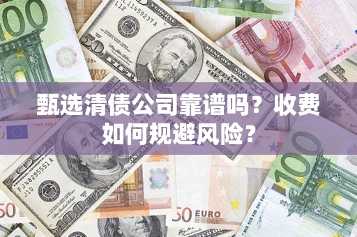 济南甄选清债公司靠谱吗？收费如何规避风险？