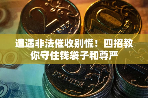 济南遭遇非法催收别慌！四招教你守住钱袋子和尊严