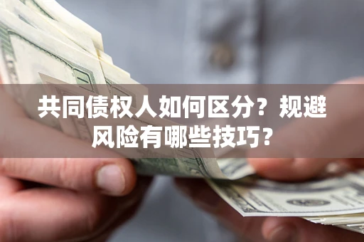 济南共同债权人如何区分？规避风险有哪些技巧？