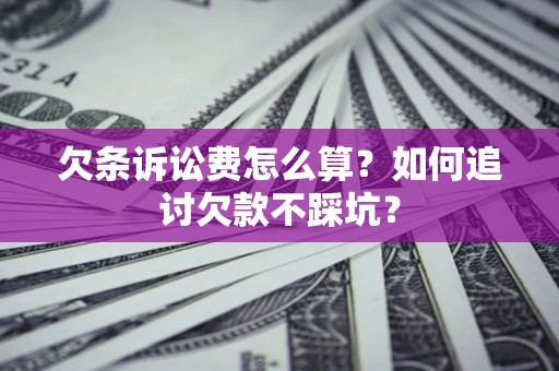 济南欠条诉讼费怎么算？如何追讨欠款不踩坑？