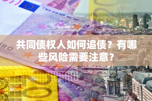 济南共同债权人如何追债？有哪些风险需要注意？