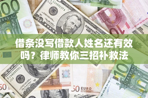 济南借条没写借款人姓名还有效吗？律师教你三招补救法