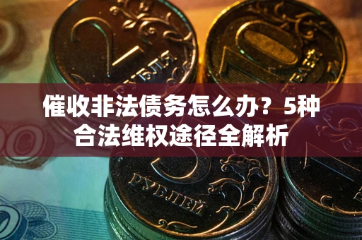 济南催收非法债务怎么办？5种合法维权途径全解析