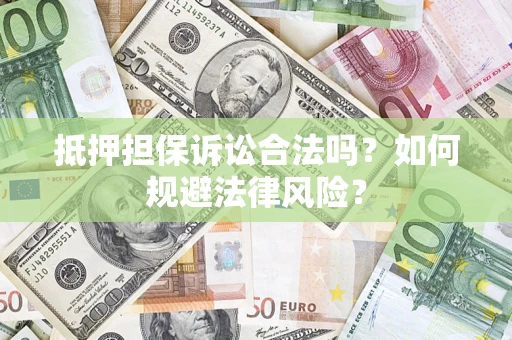济南抵押担保诉讼合法吗？如何规避法律风险？