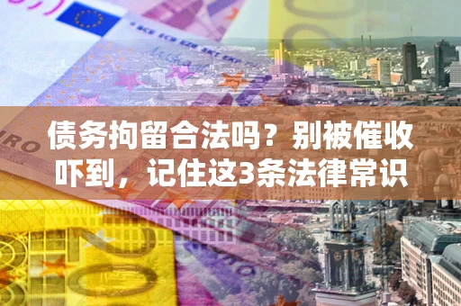 济南债务拘留合法吗?别被催收吓到,记住这3条法律常识 济南债务拘留合法吗?别被催收吓到,记住这3条法律常识