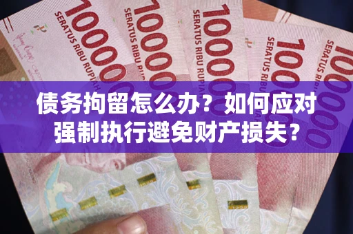 济南债务拘留怎么办？如何应对强制执行避免财产损失？