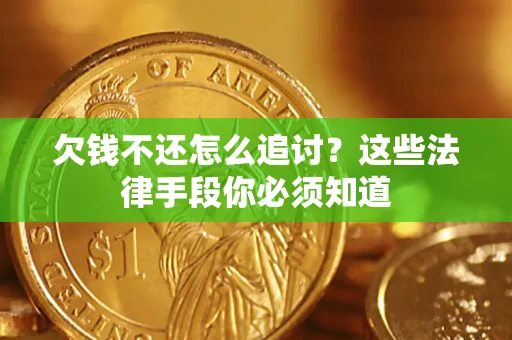 济南欠钱不还怎么追讨？这些法律手段你必须知道