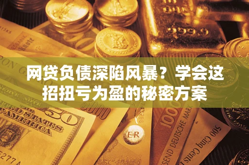 济南网贷负债深陷风暴？学会这招扭亏为盈的秘密方案