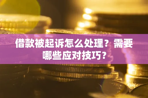 济南借款被起诉怎么处理？需要哪些应对技巧？