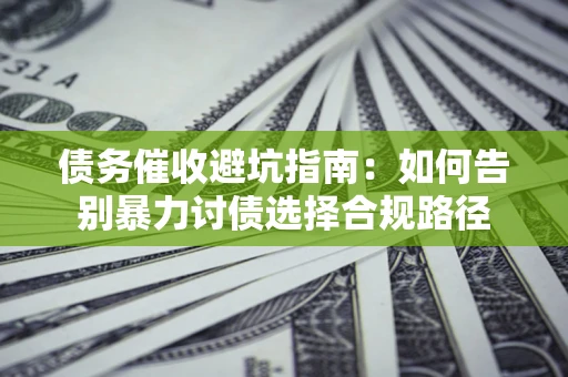 济南债务催收避坑指南：如何告别暴力讨债选择合规路径