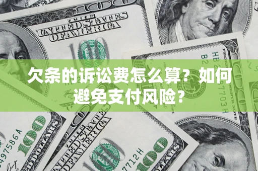 济南欠条的诉讼费怎么算？如何避免支付风险？