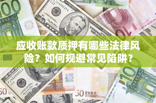 济南应收账款质押有哪些法律风险？如何规避常见陷阱？