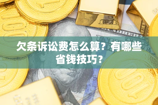 济南欠条诉讼费怎么算？有哪些省钱技巧？
