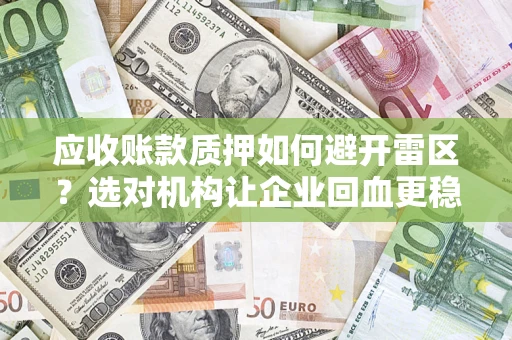 济南应收账款质押如何避开雷区？选对机构让企业回血更稳