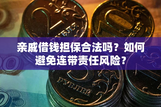 济南亲戚借钱担保合法吗？如何避免连带责任风险？