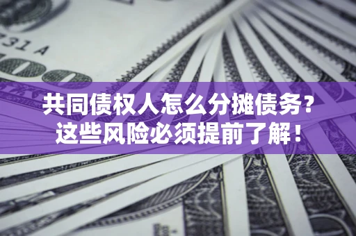 济南共同债权人怎么分摊债务？这些风险必须提前了解！