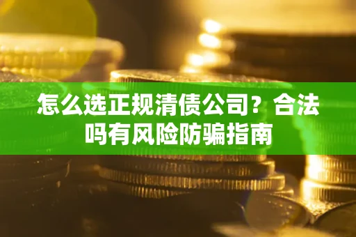 济南怎么选正规清债公司？合法吗有风险防骗指南