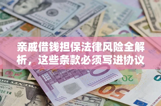 济南亲戚借钱担保法律风险全解析，这些条款必须写进协议