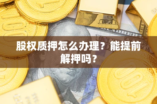 济南股权质押怎么办理？能提前解押吗？