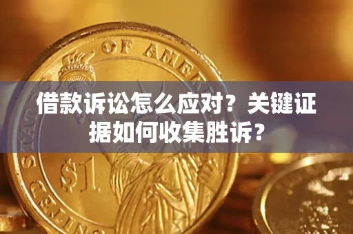 济南借款诉讼怎么应对？关键证据如何收集胜诉？