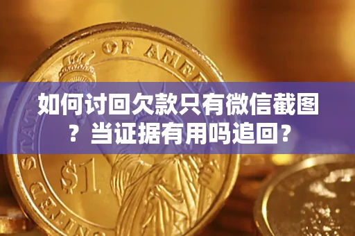 济南如何讨回欠款只有微信截图？当证据有用吗追回？
