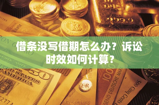 济南借条没写借期怎么办？诉讼时效如何计算？