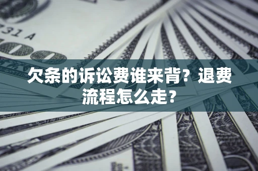 济南欠条的诉讼费谁来背？退费流程怎么走？
