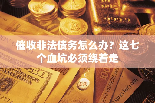 济南催收非法债务怎么办？这七个血坑必须绕着走