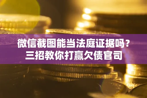 济南微信截图能当法庭证据吗？三招教你打赢欠债官司