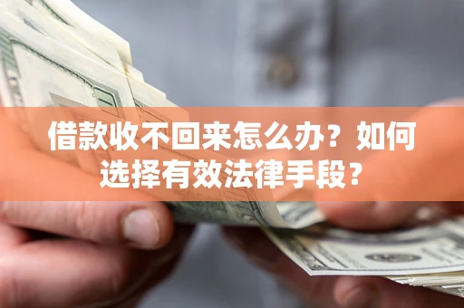 济南借款收不回来怎么办？如何选择有效法律手段？