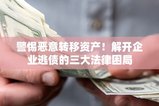 济南警惕恶意转移资产！解开企业逃债的三大法律困局