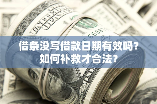 济南借条没写借款日期有效吗？如何补救才合法？