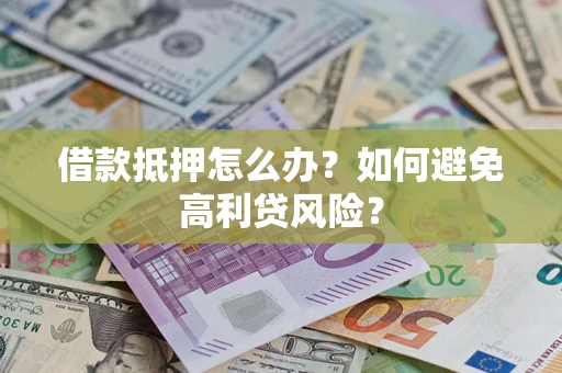 济南借款抵押怎么办？如何避免高利贷风险？