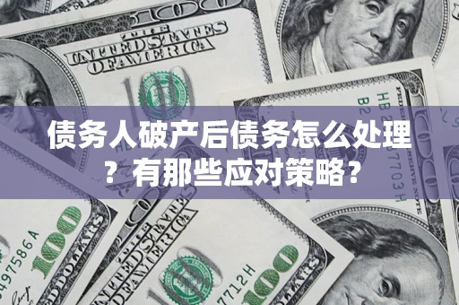 济南债务人破产后债务怎么处理？有那些应对策略？
