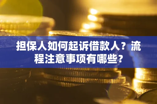 济南担保人如何起诉借款人？流程注意事项有哪些？