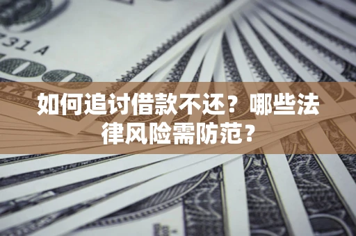济南如何追讨借款不还？哪些法律风险需防范？