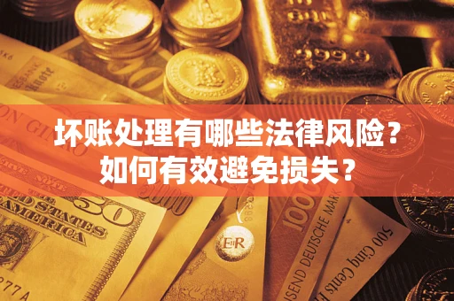 济南坏账处理有哪些法律风险？如何有效避免损失？