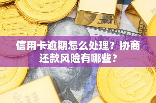济南信用卡逾期怎么处理？协商还款风险有哪些？
